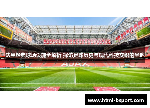 法甲经典球场设施全解析 探访足球历史与现代科技交织的圣地