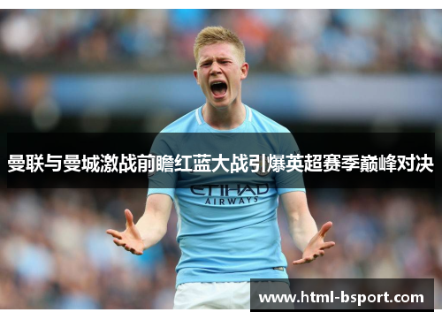 曼联与曼城激战前瞻红蓝大战引爆英超赛季巅峰对决