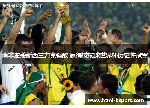 南非逆袭新西兰力克强敌 赢得橄榄球世界杯历史性冠军