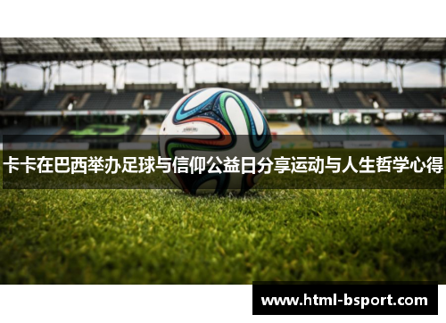 卡卡在巴西举办足球与信仰公益日分享运动与人生哲学心得