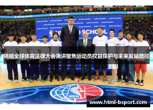 姚明全球体育法律大会演讲聚焦运动员权益保护与未来发展路径
