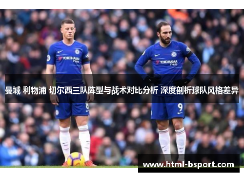 曼城 利物浦 切尔西三队阵型与战术对比分析 深度剖析球队风格差异