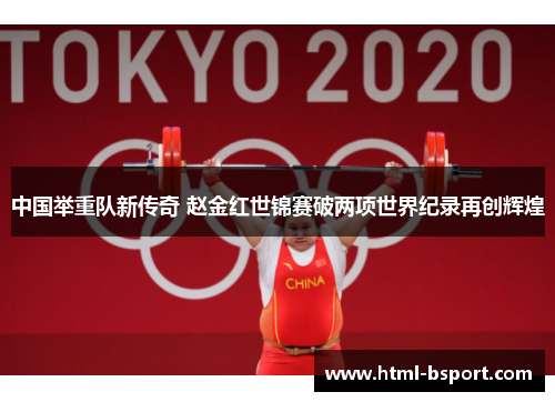 中国举重队新传奇 赵金红世锦赛破两项世界纪录再创辉煌