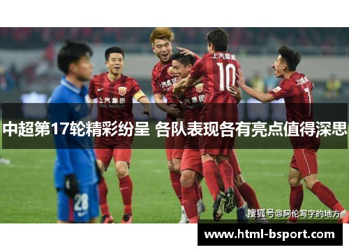 中超第17轮精彩纷呈 各队表现各有亮点值得深思