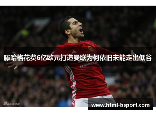 滕哈格花费6亿欧元打造曼联为何依旧未能走出低谷
