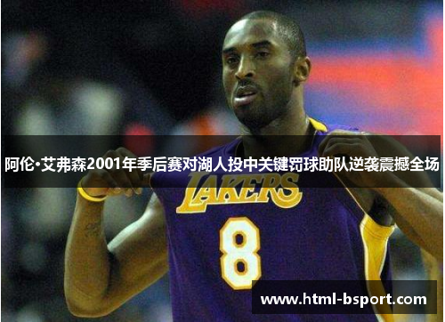 阿伦·艾弗森2001年季后赛对湖人投中关键罚球助队逆袭震撼全场
