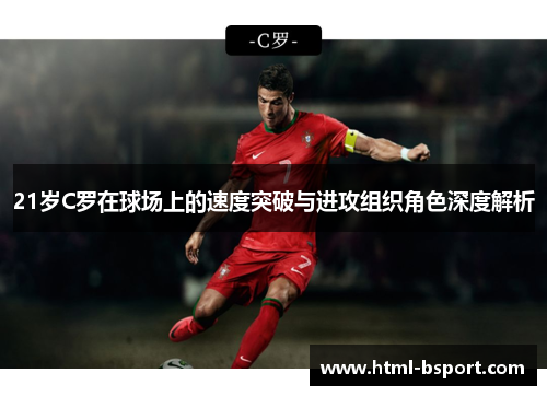 21岁C罗在球场上的速度突破与进攻组织角色深度解析