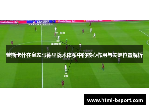 普斯卡什在皇家马德里战术体系中的核心作用与关键位置解析