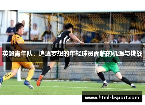 英超青年队：追逐梦想的年轻球员面临的机遇与挑战