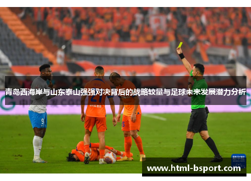 青岛西海岸与山东泰山强强对决背后的战略较量与足球未来发展潜力分析 青岛西海岸与山东泰山强强对决背后的战略较量与足球未来发展潜力分析