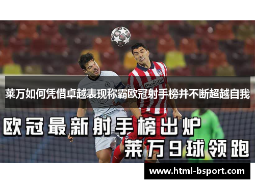 莱万如何凭借卓越表现称霸欧冠射手榜并不断超越自我 莱万如何凭借卓越表现称霸欧冠射手榜并不断超越自我