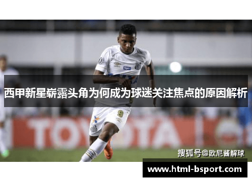 西甲新星崭露头角为何成为球迷关注焦点的原因解析