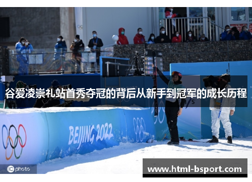 谷爱凌崇礼站首秀夺冠的背后从新手到冠军的成长历程 谷爱凌崇礼站首秀夺冠的背后从新手到冠军的成长历程