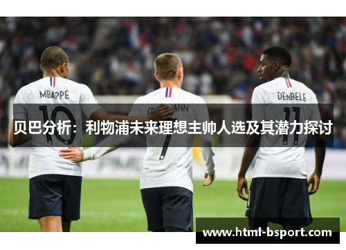 贝巴分析:利物浦未来理想主帅人选及其潜力探讨 贝巴分析:利物浦未来理想主帅人选及其潜力探讨