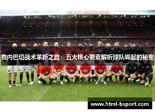 费内巴切战术革新之路：五大核心要素解析球队崛起的秘密